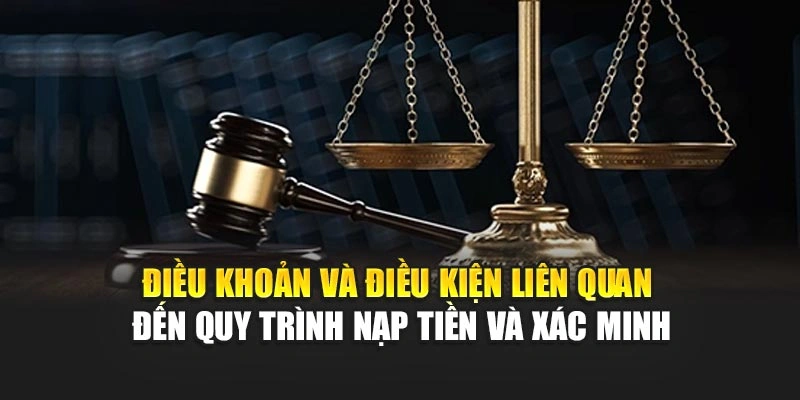 Điều khoản và điều kiện liên quan đến quy trình nạp tiền và xác minh