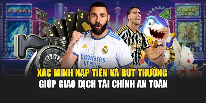 Xác minh nạp tiền và rút thưởng giúp giao dịch tài chính an toàn